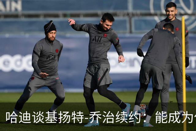 哈迪谈基扬特-乔治续约：能成为他的教练我倍感荣幸
